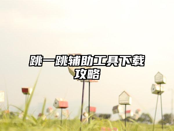 跳一跳辅助工具攻略