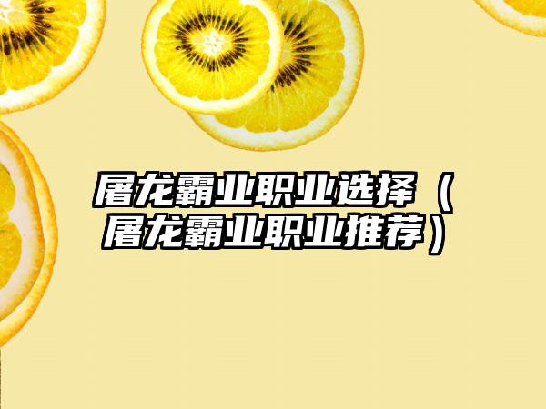 屠龙霸业职业选择（屠龙霸业职业推荐）