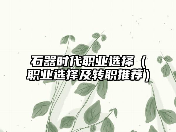 石器时代职业选择（职业选择及转职推荐）