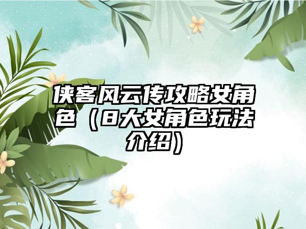 侠客风云传攻略女角色（8大女角色玩法介绍）