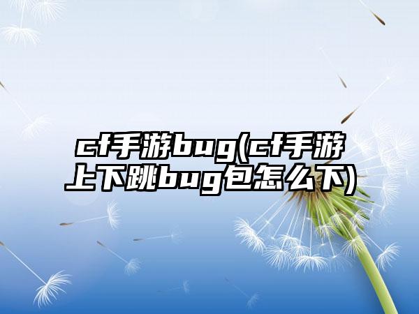 cf手游bug(cf手游上下跳bug包怎么下)