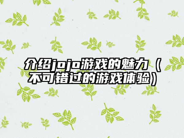 介绍jojo游戏的魅力（不可错过的游戏体验）