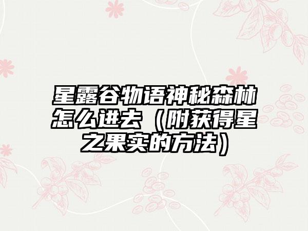 星露谷物语神秘森林怎么进去（附获得星之果实的方法）