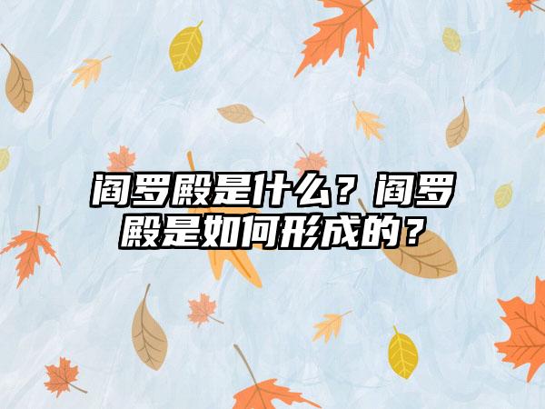 阎罗殿是什么？阎罗殿是如何形成的？
