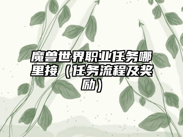 魔兽世界职业任务哪里接（任务流程及奖励）