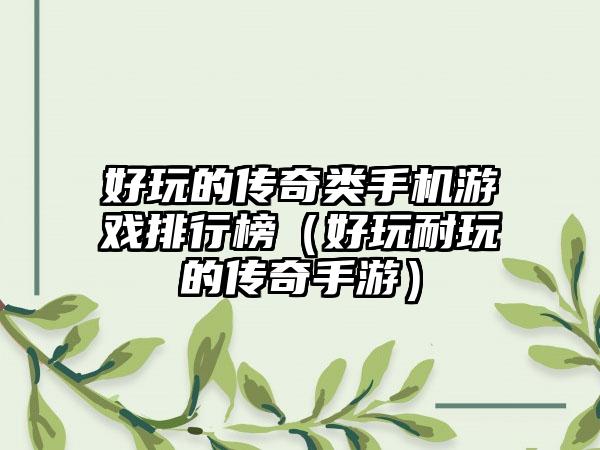 好玩的传奇类手机游戏排行榜（好玩耐玩的传奇手游）