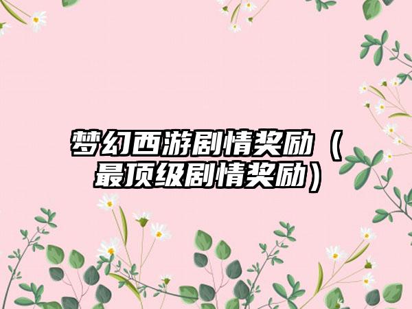 梦幻西游剧情奖励（最顶级剧情奖励）