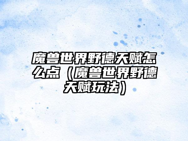 魔兽世界野德天赋怎么点（魔兽世界野德天赋玩法）