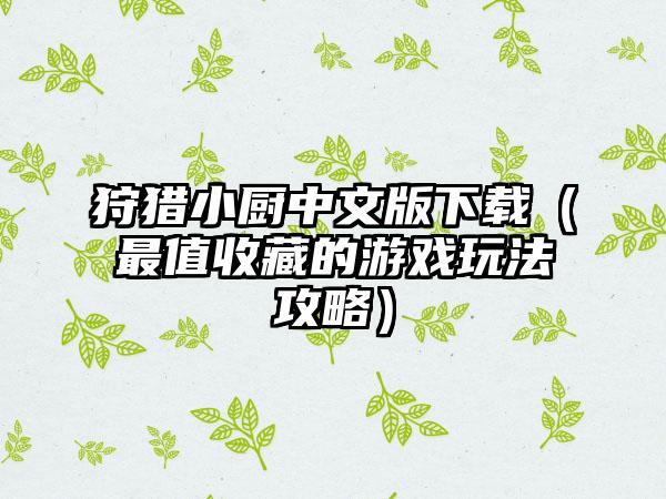 狩猎小厨中文版（最值收藏的游戏玩法攻略）