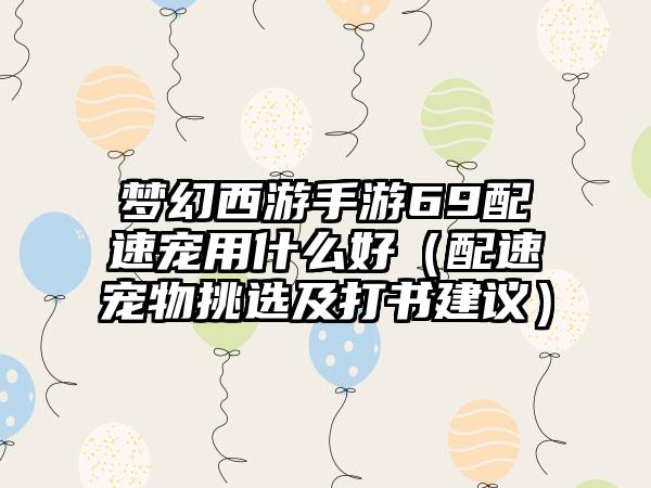 梦幻西游手游69配速宠用什么好（配速宠物挑选及打书建议）