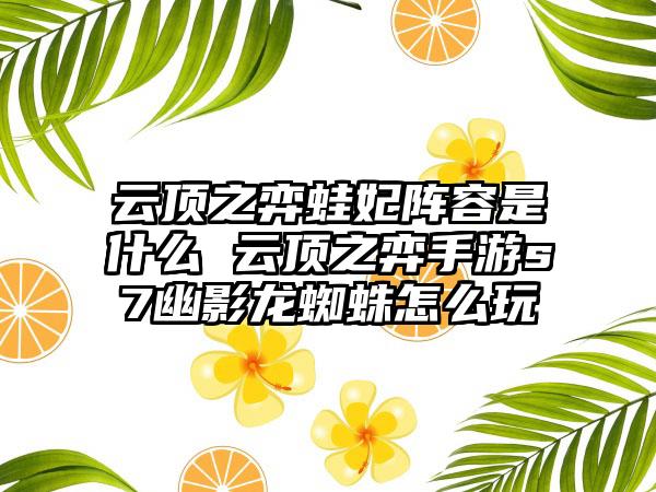 云顶之弈蛙妃阵容是什么 云顶之弈手游s7幽影龙蜘蛛怎么玩