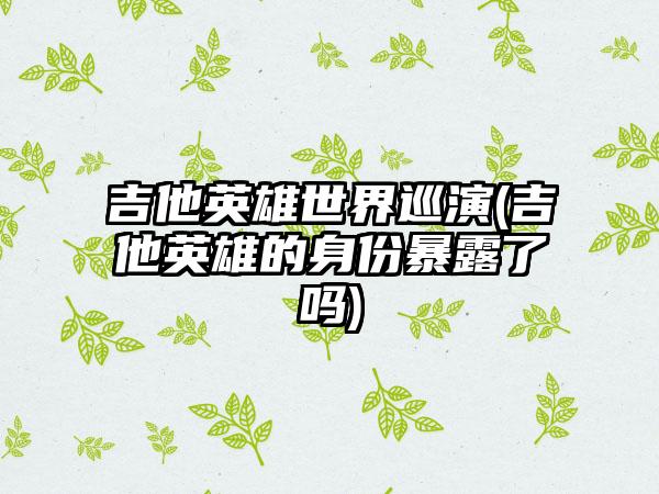 吉他英雄世界巡演(吉他英雄的身份暴露了吗)