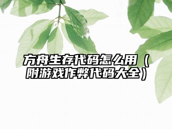方舟生存代码怎么用（附游戏作弊代码大全）