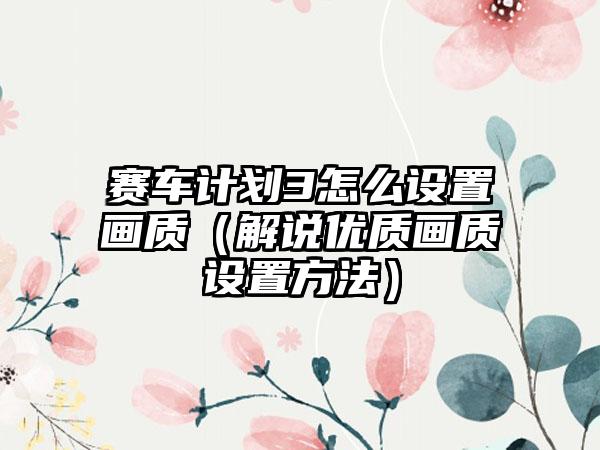 赛车计划3怎么设置画质（解说优质画质设置方法）