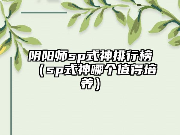 阴阳师sp式神排行榜（sp式神哪个值得培养）