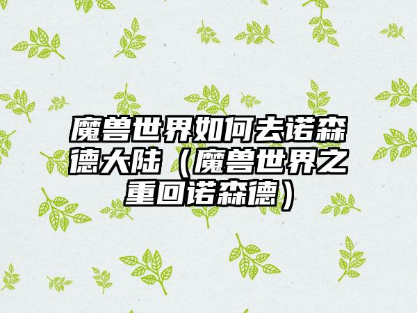 魔兽世界如何去诺森德大陆（魔兽世界之重回诺森德）