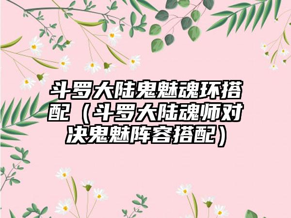 斗罗大陆鬼魅魂环搭配（斗罗大陆魂师对决鬼魅阵容搭配）
