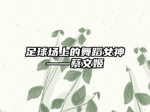 足球场上的舞蹈女神——蔡文姬