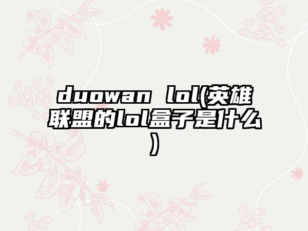 duowan lol(英雄联盟的lol盒子是什么)