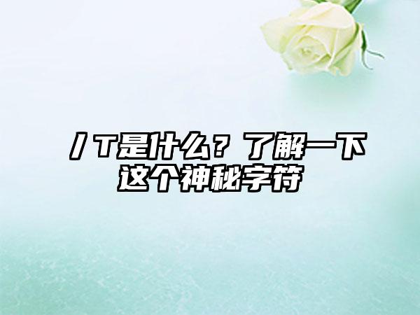 丿T是什么？了解一下这个神秘字符