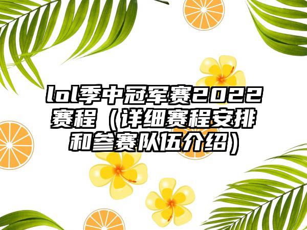 lol季中冠军赛2022赛程（详细赛程安排和参赛队伍介绍）