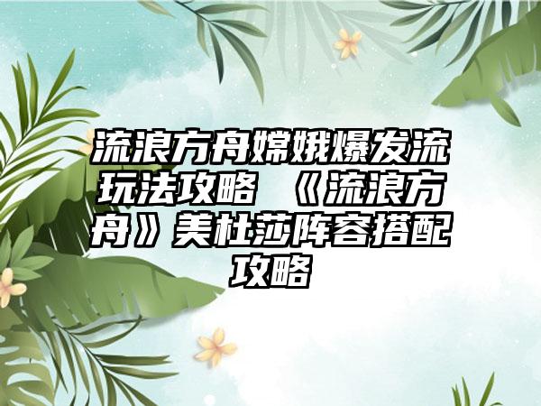 流浪方舟嫦娥爆发流玩法攻略 《流浪方舟》美杜莎阵容搭配攻略