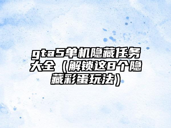 gta5单机隐藏任务大全（解锁这8个隐藏彩蛋玩法）