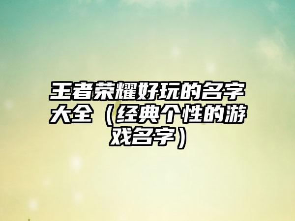 王者荣耀好玩的名字大全（经典个性的游戏名字）