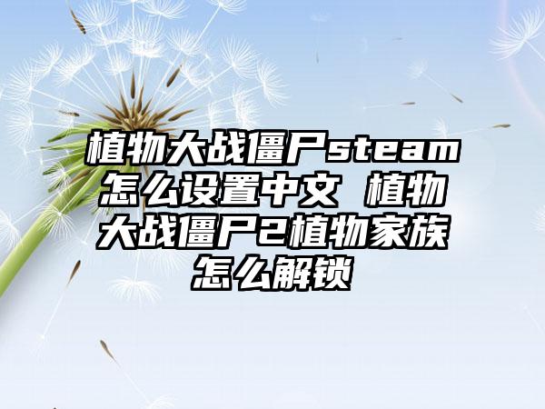 植物大战僵尸steam怎么设置中文 植物大战僵尸2植物家族怎么解锁