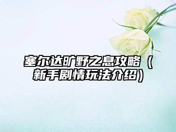 塞尔达旷野之息攻略（新手剧情玩法介绍）