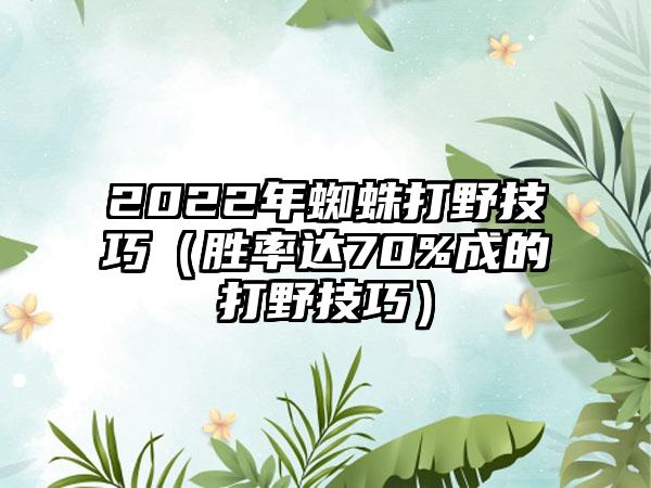2022年蜘蛛打野技巧（胜率达70%成的打野技巧）