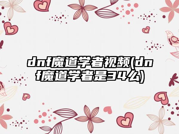 dnf魔道学者视频(dnf魔道学者是34么)