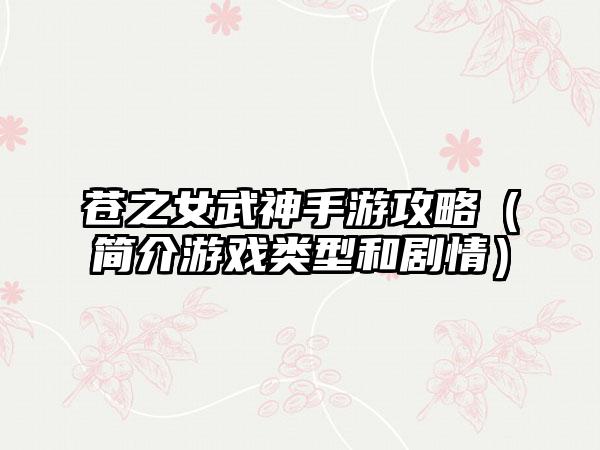 苍之女武神手游攻略(简介游戏类型和剧情)
