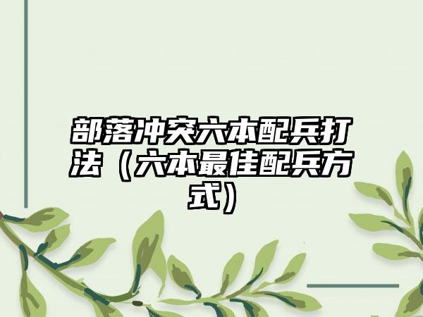 部落冲突六本配兵打法(六本最佳配兵方式)