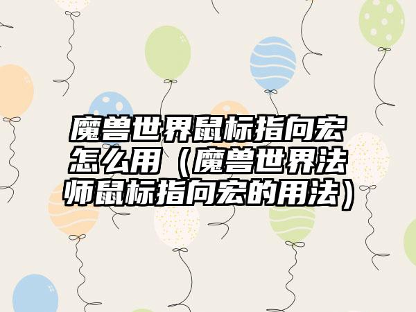 魔兽世界鼠标指向宏怎么用（魔兽世界法师鼠标指向宏的用法）