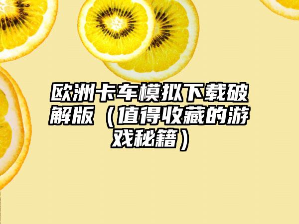 欧洲卡车模拟破解版（值得收藏的游戏秘籍）