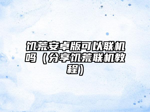 饥荒安卓版可以联机吗（分享饥荒联机教程）