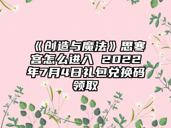《创造与魔法》思寒宫怎么进入 2022年7月4日礼包兑换码领取