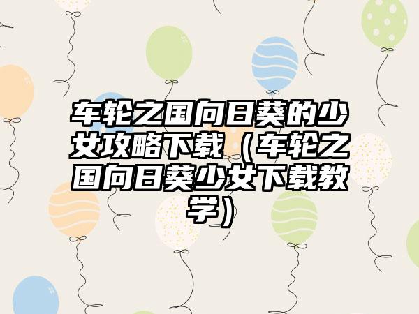 车轮之国向日葵的少女攻略（车轮之国向日葵少女教学）