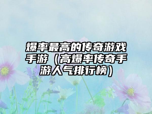 爆率最高的传奇游戏手游（高爆率传奇手游人气排行榜）