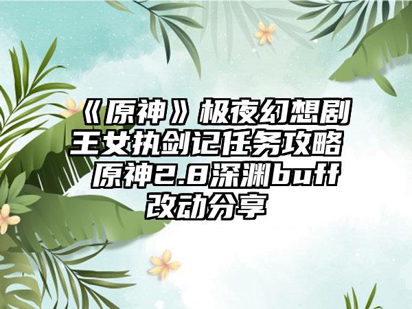 《原神》极夜幻想剧王女执剑记任务攻略 原神2.8深渊buff改动分享