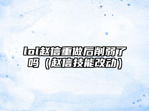 lol赵信重做后削弱了吗（赵信技能改动）