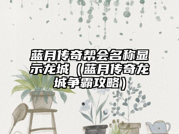 蓝月传奇帮会名称显示龙城（蓝月传奇龙城争霸攻略）