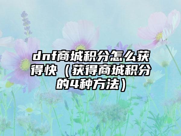 dnf商城积分怎么获得快（获得商城积分的4种方法）