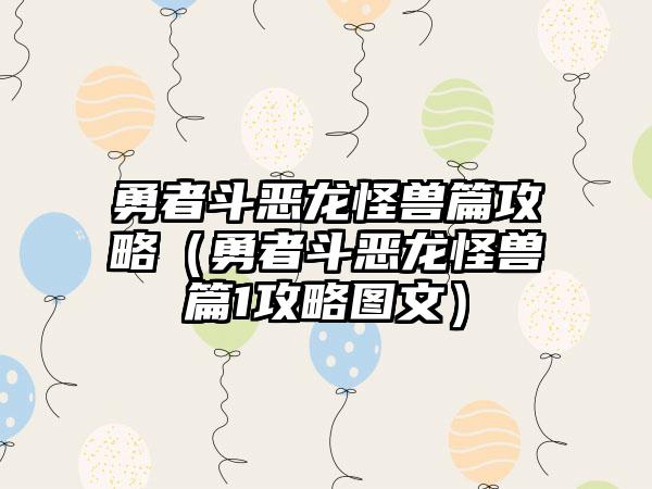 勇者斗恶龙怪兽篇攻略（勇者斗恶龙怪兽篇1攻略图文）