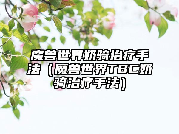 魔兽世界奶骑治疗手法（魔兽世界TBC奶骑治疗手法）