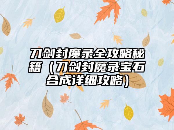 刀剑封魔录全攻略秘籍（刀剑封魔录宝石合成详细攻略）