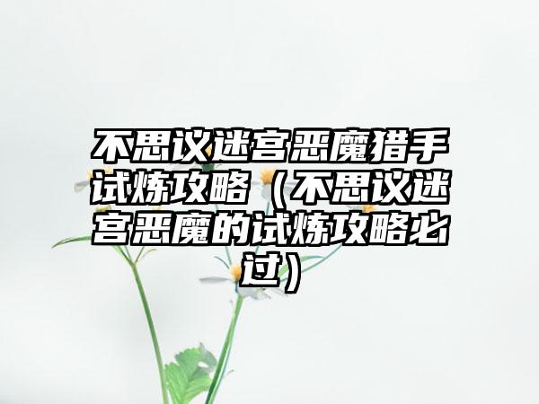 不思议迷宫恶魔猎手试炼攻略（不思议迷宫恶魔的试炼攻略必过）