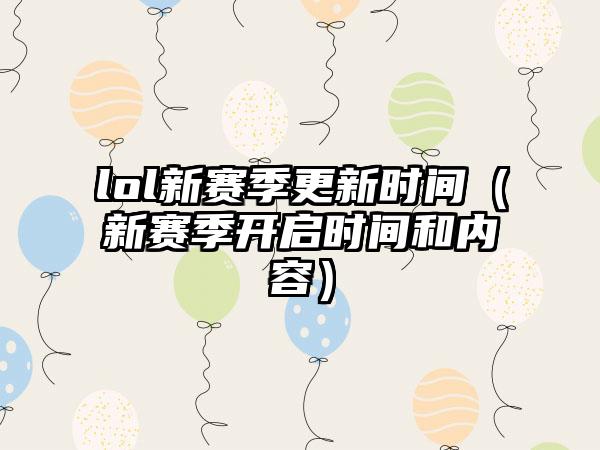 lol新赛季更新时间（新赛季开启时间和内容）