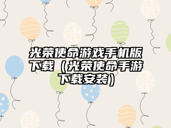 光荣使命游戏手机版（光荣使命手游安装）